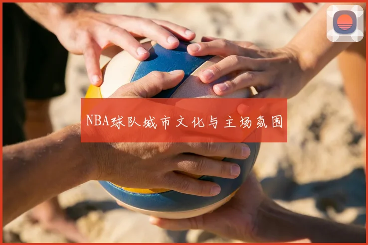 NBA球队城市文化与主场氛围