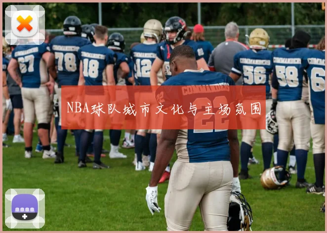 NBA球队城市文化与主场氛围