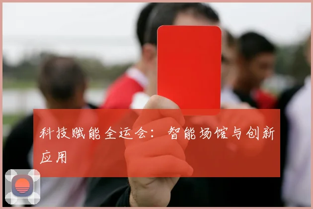 科技赋能全运会:智能场馆与创新应用