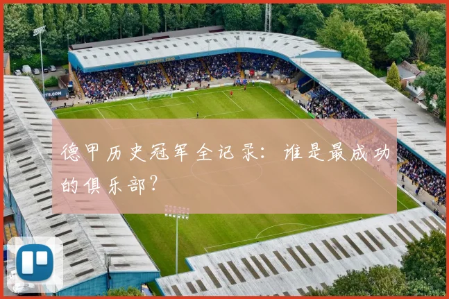 德甲历史冠军全记录：谁是最成功的俱乐部？