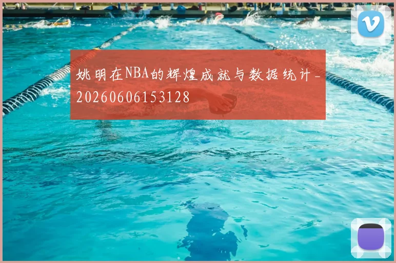 姚明在NBA的辉煌成就与数据统计_20260606153128