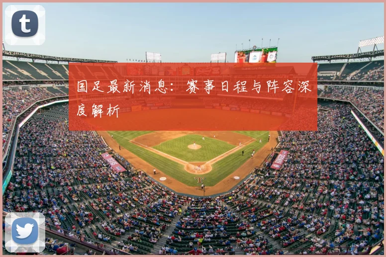 国足最新消息:赛事日程与阵容深度解析