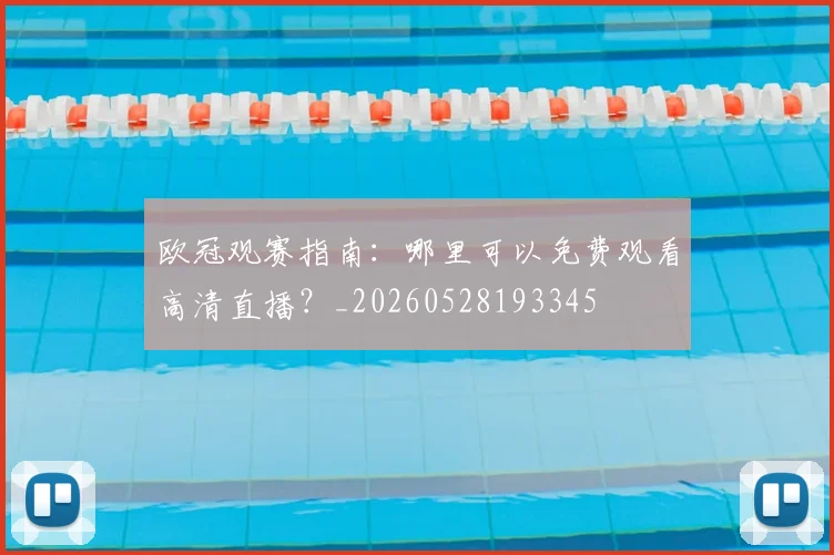 欧冠观赛指南:哪里可以免费观看高清直播?_20260528193345