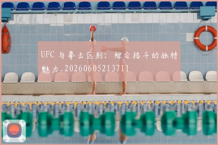 UFC 与拳击区别：综合格斗的独特魅力_20260605213711