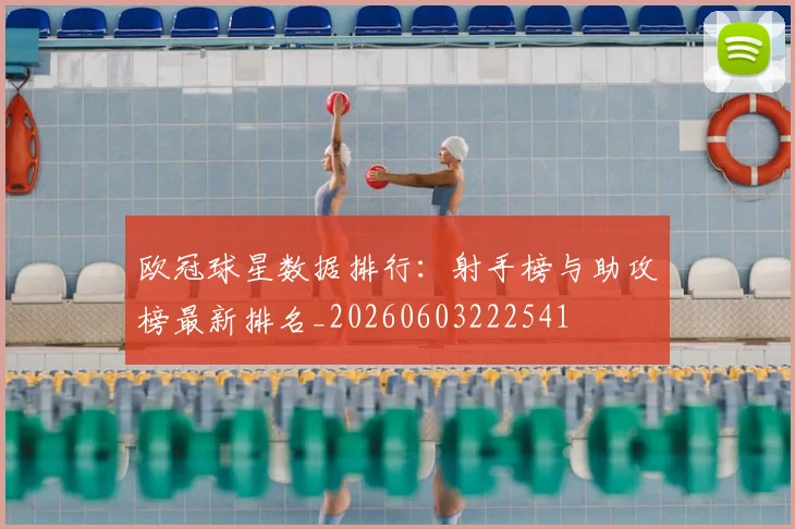 欧冠球星数据排行：射手榜与助攻榜最新排名_20260603222541