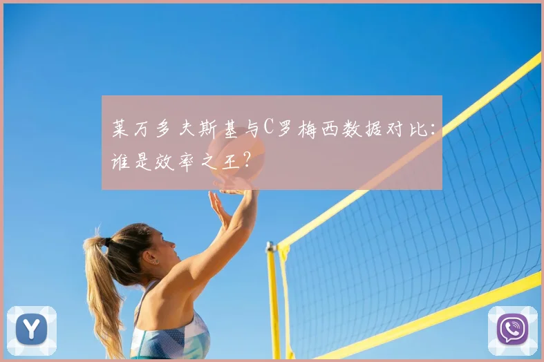 莱万多夫斯基与C罗梅西数据对比:谁是效率之王?