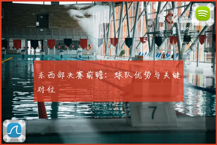 东西部决赛前瞻：球队优势与关键对位