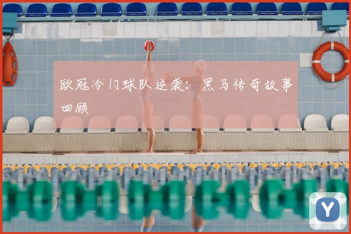 欧冠冷门球队逆袭:黑马传奇故事回顾