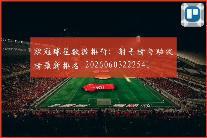 欧冠球星数据排行:射手榜与助攻榜最新排名_20260603222541