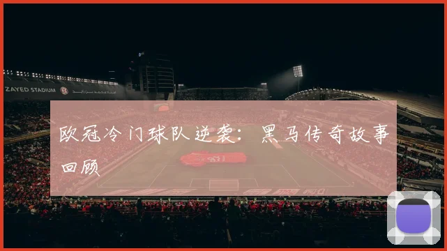 欧冠冷门球队逆袭:黑马传奇故事回顾