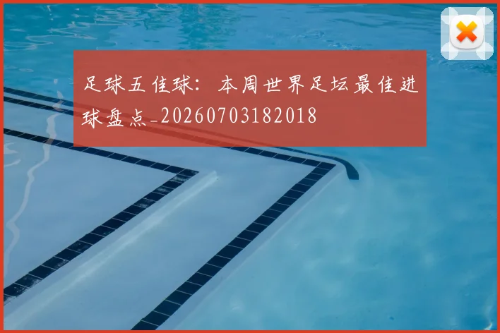 足球五佳球：本周世界足坛最佳进球盘点_20260703182018